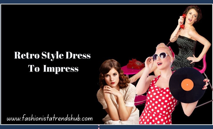 Retro Style Dress To Impress: 6 Amazing Ideas For Retro Style Fashion